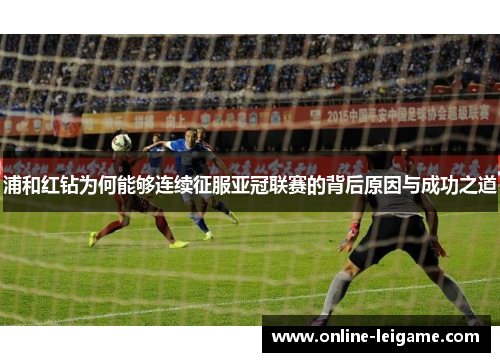 浦和红钻为何能够连续征服亚冠联赛的背后原因与成功之道