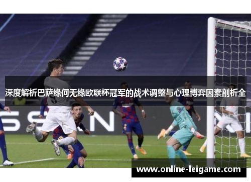 深度解析巴萨缘何无缘欧联杯冠军的战术调整与心理博弈因素剖析全