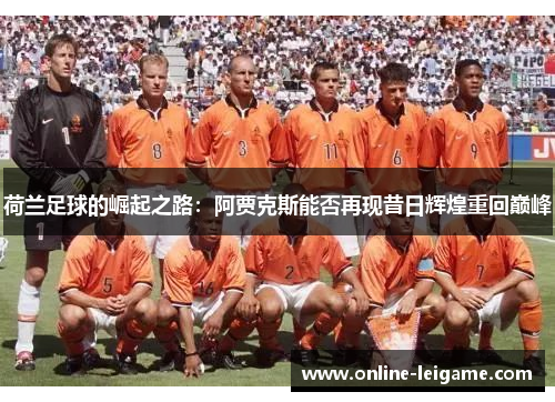 荷兰足球的崛起之路：阿贾克斯能否再现昔日辉煌重回巅峰