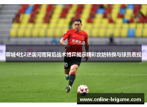 蓉城4比2逆袭河南背后战术博弈揭示精彩攻防转换与球员表现