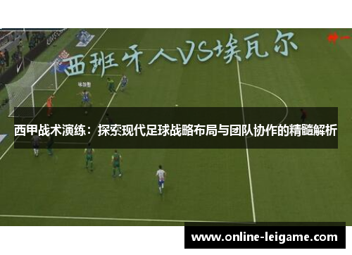 西甲战术演练：探索现代足球战略布局与团队协作的精髓解析