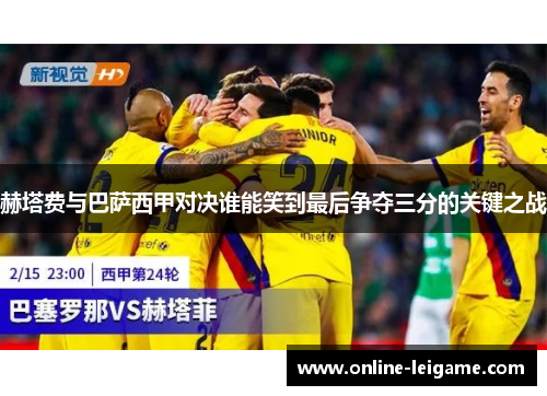 赫塔费与巴萨西甲对决谁能笑到最后争夺三分的关键之战